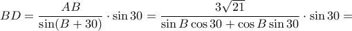 BD = \dfrac {AB}{\sin (B+30)}\cdot \sin 30 = \dfrac {3\sqrt {21}}{\sin B \cos 30 + \cos B \sin 30 }\cdot \sin 30 =