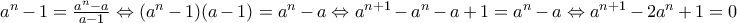 a^n-1=\frac{a^n-a}{a-1}\Leftrightarrow (a^n-1)(a-1)=a^n-a\Leftrightarrow  
a^{n+1}-a^n-a+1=a^n-a\Leftrightarrow a^{n+1}-2a^n+1=0
