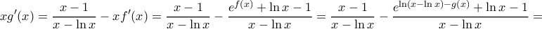\displaystyle{xg'(x) = \dfrac {x-1}{x-\ln x} - xf'(x) =  \dfrac {x-1}{x-\ln x}- \dfrac{e^{f(x)}+\ln x-1}{x-\ln x}=  \dfrac {x-1}{x-\ln x}- \dfrac{e^{\ln(x-\ln x) -g(x)}+\ln x-1}{x-\ln x}= }
