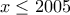 \displaystyle{x\leq 2005}