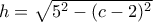 h=\sqrt {5^2-(c-2)^2}