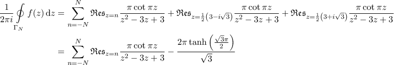 \displaystyle{\begin{aligned} 
\frac{1}{2\pi i} \oint \limits_{\Gamma_N} f(z) \, {\rm d }z &= \sum_{n=-N}^{N} \mathfrak{Res}_{z=n} \frac{\pi \cot \pi z}{z^2-3z+3} + \mathfrak{Res}_{z=\frac{1}{2}\left ( 3- i \sqrt{3} \right )} \frac{\pi \cot \pi z}{z^2-3z+3} + \mathfrak{Res}_{z=\frac{1}{2}\left ( 3 + i \sqrt{3} \right )} \frac{\pi \cot \pi z}{z^2-3z+3} \\  
 &= \sum_{n=-N}^{N} \mathfrak{Res}_{z=n} \frac{\pi \cot \pi z}{z^2-3z+3} - \frac{2 \pi \tanh \left ( \frac{\sqrt{3} \pi}{2} \right )}{\sqrt{3}} 
\end{aligned}}