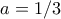 a=1/3