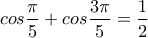 \displaystyle cos\frac{\pi }{5}+cos\frac{3\pi }{5}=\frac{1}{2} \displaystyle cos\frac{\pi }{5}+cos\frac{3\pi }{5}=\frac{1}{2}