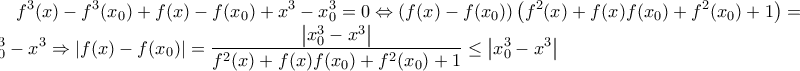 \displaystyle{f^{3}(x)-f^{3}(x_{0})+f(x)-f(x_{0})+x^{3}-x_{0}^{3}=0} \Leftrightarrow \left(f(x)-f(x_{0})\right)\left(f^{2}(x)+f(x)f(x_{0})+f^{2}(x_{0})+1\right)=x_{0}^{3}-x^{3} \Rightarrow \left|f(x)-f(x_{0})\right|=\frac{\left|x_{0}^{3}-x^{3}\right|}{f^{2}(x)+f(x)f(x_{0})+f^{2}(x_{0})+1} \leq \left|x_{0}^{3}-x^{3}\right|}