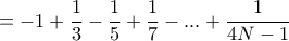 \displaystyle{=-1+ \dfrac {1}{3} -\dfrac {1}{5} +\dfrac {1}{7} -... + \dfrac {1}{4N-1} }