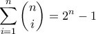 \displaystyle\sum_{i=1}^{n}{ {n}\choose {i}}=2^n-1 \displaystyle\sum_{i=1}^{n}{ {n}\choose {i}}=2^n-1