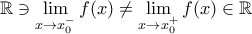 \displaystyle\mathbb{R}\ni\lim_{x\to x_{0}^{-}}f(x)\neq\lim_{x\to x_{0}^{+}}f(x)\in\mathbb{R}