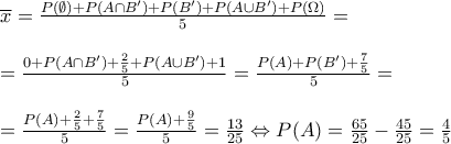 \displaystyle{\begin{array}{l} 
 \overline x  = \frac{{P(\emptyset ) + P(A \cap B') + P(B') + P(A \cup B') + P(\Omega )}}{5} =  \\  
  \\  
  = \frac{{0 + P(A \cap B') + \frac{2}{5} + P(A \cup B') + 1}}{5} = \frac{{P(A) + P(B') + \frac{7}{5}}}{5} =  \\  
  \\  
  = \frac{{P(A) + \frac{2}{5} + \frac{7}{5}}}{5} = \frac{{P(A) + \frac{9}{5}}}{5} = \frac{{13}}{{25}} \Leftrightarrow P(A) = \frac{{65}}{{25}} - \frac{{45}}{{25}} = \frac{4}{5} \\  
 \end{array}}