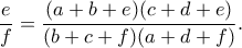 \displaystyle{\frac{e}{f}=\frac{(a+b+e)(c+d+e)}{(b+c+f)(a+d+f)}.}