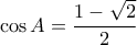 \displaystyle \cos A = \frac{{1 - \sqrt 2 }}{2}