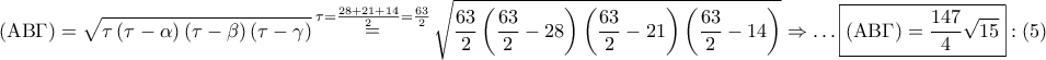 \displaystyle{ 
\left( {{\rm A}{\rm B}\Gamma } \right) = \sqrt {\tau \left( {\tau  - \alpha } \right)\left( {\tau  - \beta } \right)\left( {\tau  - \gamma } \right)} \mathop  = \limits^{\tau  = \frac{{28 + 21 + 14}} 
{2} = \frac{{63}} 
{2}} \sqrt {\frac{{63}} 
{2}\left( {\frac{{63}} 
{2} - 28} \right)\left( {\frac{{63}} 
{2} - 21} \right)\left( {\frac{{63}} 
{2} - 14} \right)}  \Rightarrow  \ldots \boxed{\left( {{\rm A}{\rm B}\Gamma } \right) = \frac{{147}} 
{4}\sqrt {15} }:\left( 5 \right) 
}