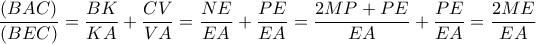 \displaystyle \frac{{(BAC)}}{{(BEC)}} = \frac{{BK}}{{KA}} + \frac{{CV}}{{VA}} = \frac{{NE}}{{EA}} + \frac{{PE}}{{EA}} = \frac{{2MP + PE}}{{EA}} + \frac{{PE}}{{EA}} = \frac{{2ME}}{{EA}} \displaystyle \frac{{(BAC)}}{{(BEC)}} = \frac{{BK}}{{KA}} + \frac{{CV}}{{VA}} = \frac{{NE}}{{EA}} + \frac{{PE}}{{EA}} = \frac{{2MP + PE}}{{EA}} + \frac{{PE}}{{EA}} = \frac{{2ME}}{{EA}}