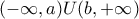 (-\infty,a)U(b,+\infty)