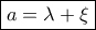 \boxed{a = \lambda  + \xi }