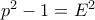 p^2 - 1 = E^2