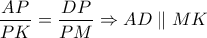 \dfrac{AP}{PK}=\dfrac{DP}{PM} \Rightarrow AD \parallel MK