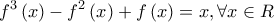 \displaystyle{{f^3}\left( x \right) - {f^2}\left( x \right) + f\left( x \right) = x,\forall x \in R}