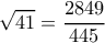 \displaystyle \sqrt {41}  = \frac{{2849}}{{445}}