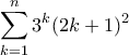 \displaystyle{\sum_{k=1}^{n}3^{k}(2k+1)^{2}}