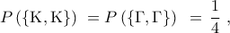 \displaystyle{\,\,\,\,\,P\left( {\left\{ {{\rm K},{\rm K}} \right\}} \right)\,\, = P\left( {\left\{ {\Gamma ,\Gamma } \right\}} \right)\,\,\,=\,\frac{1}{4}\,\,,\,\,}