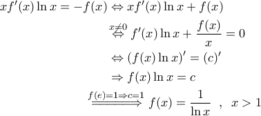 \displaystyle{\begin{aligned} 
x f'(x) \ln x = - f(x) &\Leftrightarrow x f'(x) \ln x + f(x) \\  
 &\!\overset{x \neq 0}{\Leftrightarrow } f'(x) \ln x + \frac{f(x)}{x} =0 \\  
 &\Leftrightarrow \left ( f(x) \ln x \right )' = (c) ' \\  
 &\Rightarrow f(x) \ln x = c \\  
 &\!\!\!\!\!\!\!\! \!\!\!\overset{f(e)=1 \Rightarrow c=1}{=\! =\!  =\! =\! =\!\Rightarrow } f(x) = \frac{1}{\ln x} \;\; , \;\; x>1 
\end{aligned}}
