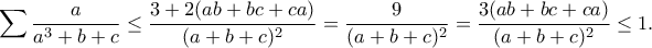\displaystyle{\sum \frac{a}{a^3+b+c}\leq \frac{3+2(ab+bc+ca)}{(a+b+c)^2}=\frac{9}{(a+b+c)^2}=\frac{3(ab+bc+ca)}{(a+b+c)^2}\leq 1.} \displaystyle{\sum \frac{a}{a^3+b+c}\leq \frac{3+2(ab+bc+ca)}{(a+b+c)^2}=\frac{9}{(a+b+c)^2}=\frac{3(ab+bc+ca)}{(a+b+c)^2}\leq 1.}