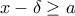 x-\delta \geq a x-\delta \geq a