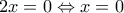 \displaystyle{2x=0\Leftrightarrow x=0}