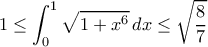 \displaystyle 1 \le \int_0^1 {\sqrt {1 + {x^6}} } \,dx \le \sqrt {\frac{8}{7}} \displaystyle 1 \le \int_0^1 {\sqrt {1 + {x^6}} } \,dx \le \sqrt {\frac{8}{7}}