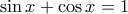 \displaystyle \sin x+\cos x=1 \displaystyle \sin x+\cos x=1