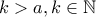 k> a,k\in \mathbb{N}