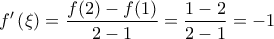 \displaystyle{f'\left ( \xi \right ) = \frac{f(2)-f(1)}{2-1} = \frac{1-2}{2-1} = -1}