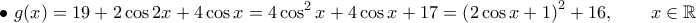 \displaystyle{\bullet \ g(x) = 19+2\cos 2x +4\cos x = 4 \cos^2 x + 4\cos x + 17 = \left( 2\cos x + 1 \right )^2 + 16, \qquad x \in \mathbb{R}}