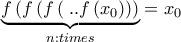 \displaystyle{\underbrace {f\left( {f\left( {f\left( {} \right...f\left( {{x_0}} \right)} \right)} \right)}_{n:times} = {x_0}}